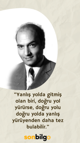 “Yanlış yolda gitmiş olan biri, doğru yol yürürse, doğru yolu doğru yolda yanlış yürüyenden daha tez bulabilir.”